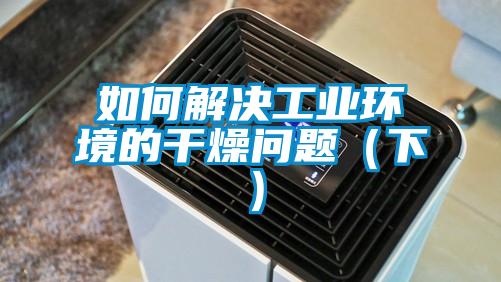 如何解决工业环境的干燥问题(下)