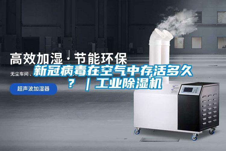 新冠病毒在空气中存活多久?|工业除湿机
