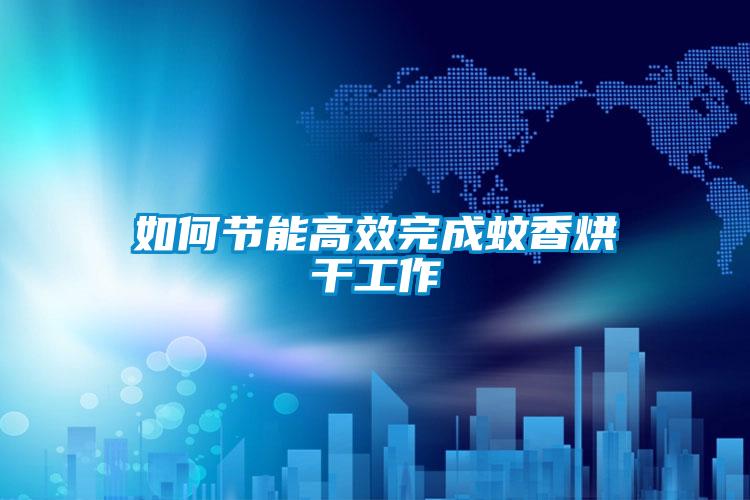 如何节能高效完成蚊香烘干工作