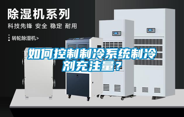 如何控制制冷系统制冷剂充注量？