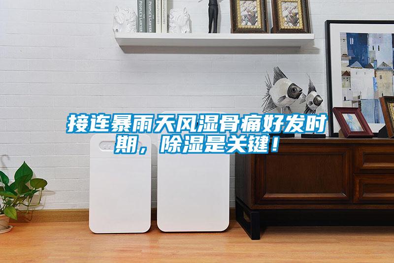 接连暴雨天风湿骨痛好发时期，除湿是关键！