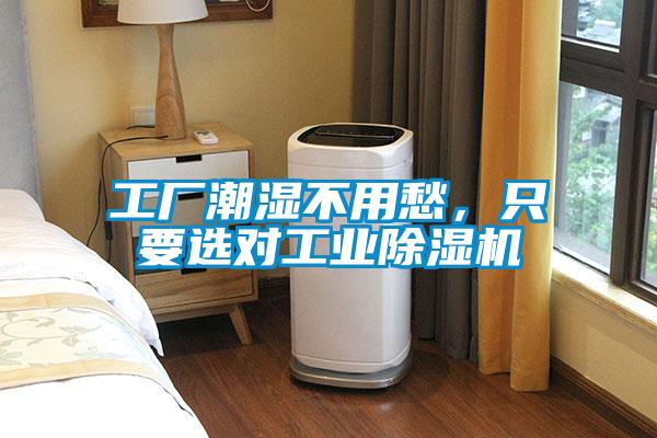 工厂潮湿不用愁，只要选对工业除湿机