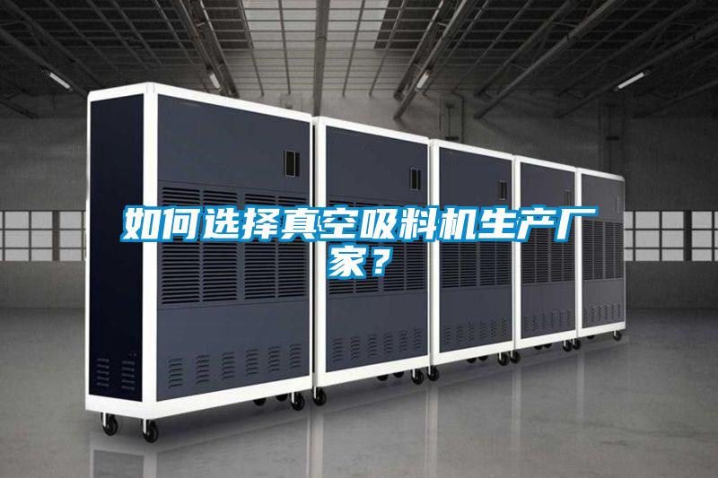如何选择真空吸料机生产厂家？