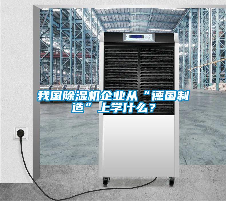 我国除湿机企业从“德国制造”上学什么？