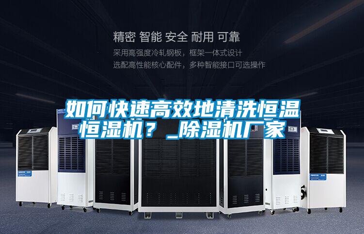 如何快速高效地清洗恒温恒湿机?_除湿机厂家