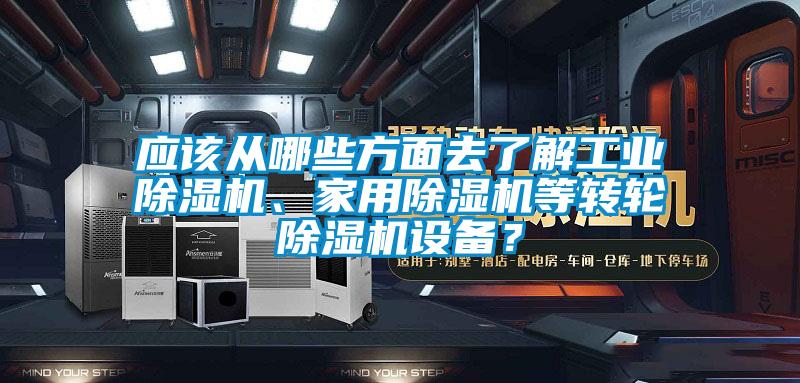 应该从哪些方面去了解工业除湿机、家用除湿机等转轮除湿机设备？