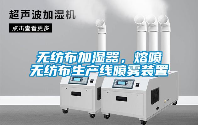 无纺布加湿器，熔喷无纺布生产线喷雾装置