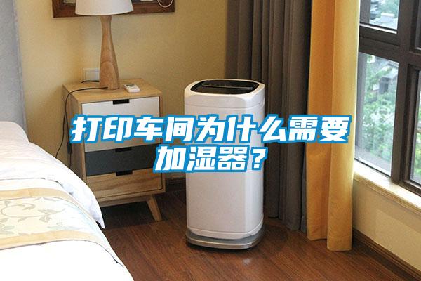 打印车间为什么需要加湿器？