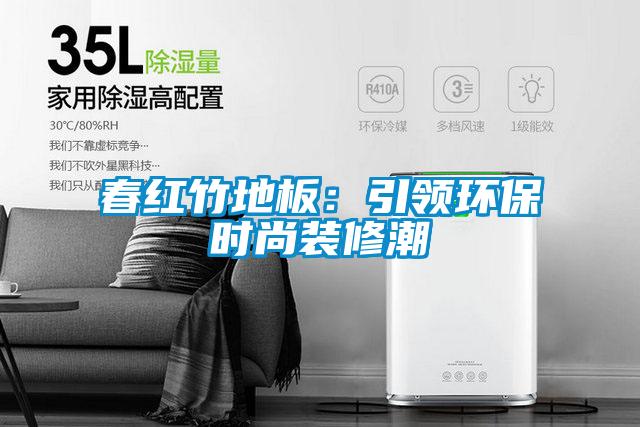 春红竹地板：引领环保时尚装修潮