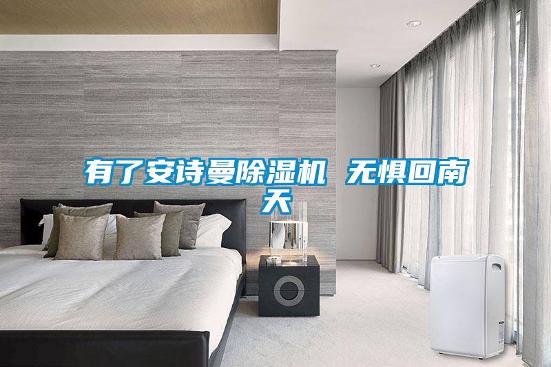 有了安诗曼除湿机 无惧回南天