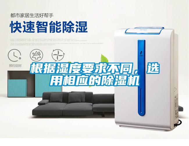 根据湿度要求不同，选用相应的除湿机