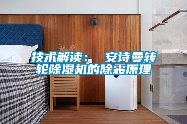 技术解读: 安诗曼转轮除湿机的除霜原理