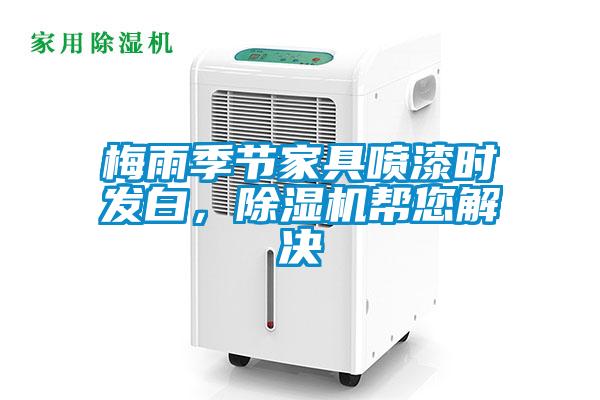 梅雨季节家具喷漆时发白，除湿机帮您解决