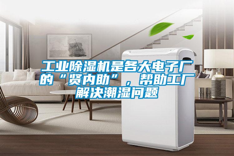 工业除湿机是各大电子厂的“贤内助”，帮助工厂解决潮湿问题