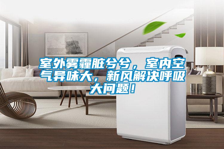 室外雾霾脏兮兮，室内空气异味大，新风解决呼吸大问题！