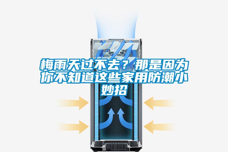 梅雨天过不去？那是因为你不知道这些家用防潮小妙招