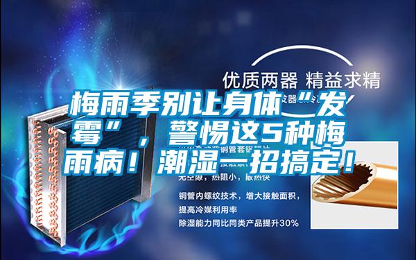 梅雨季别让身体“发霉”，警惕这5种梅雨病！潮湿一招搞定！