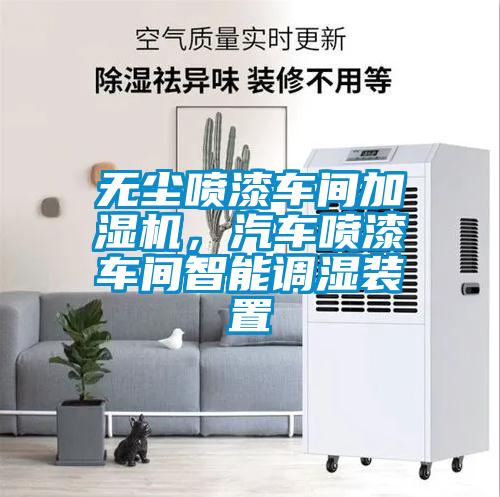 无尘喷漆车间加湿机，汽车喷漆车间智能调湿装置