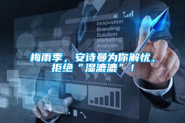 梅雨季，安诗曼为你解忧，拒绝“湿漉漉”！