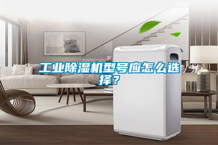工业除湿机型号应怎么选择？