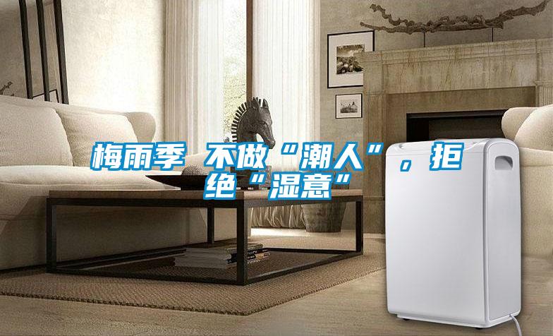梅雨季 不做“潮人”，拒绝“湿意”