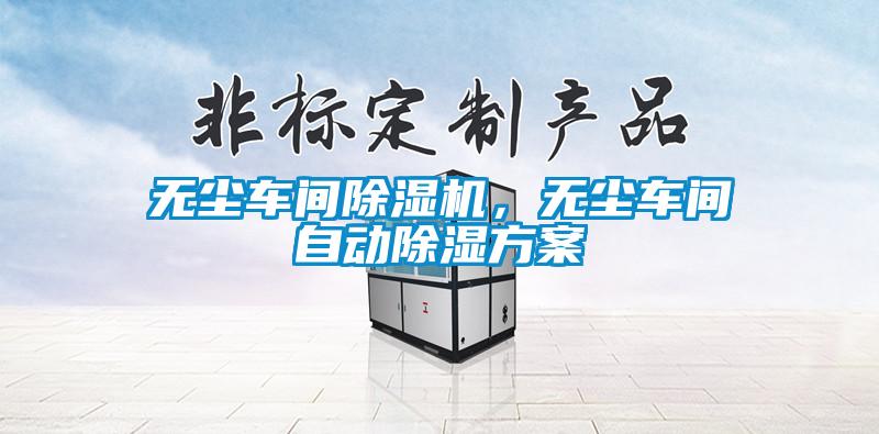 无尘车间除湿机，无尘车间自动除湿方案