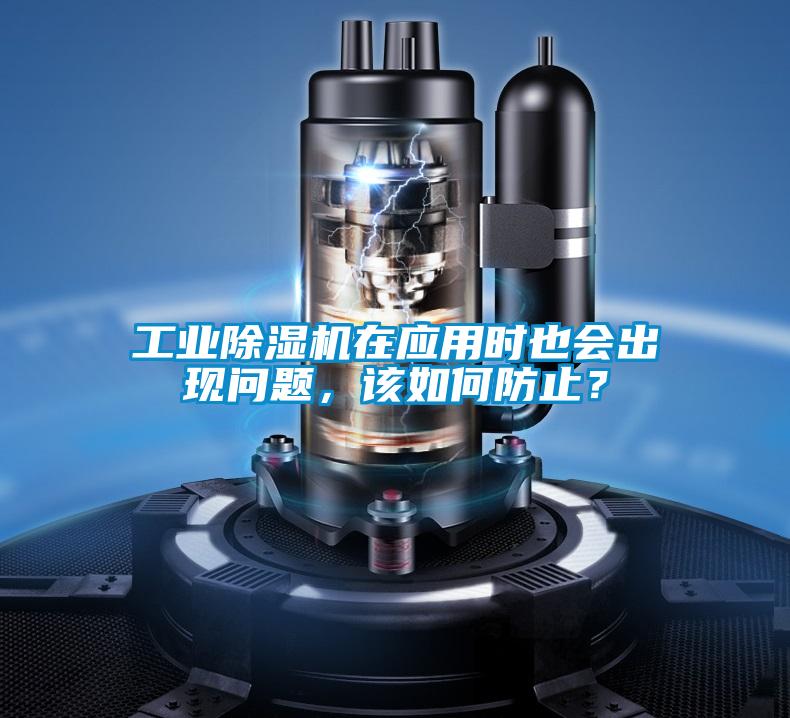 工业除湿机在应用时也会出现问题,该如何防止?