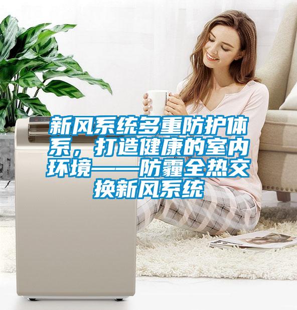 新风系统多重防护体系，打造健康的室内环境——防霾全热交换新风系统