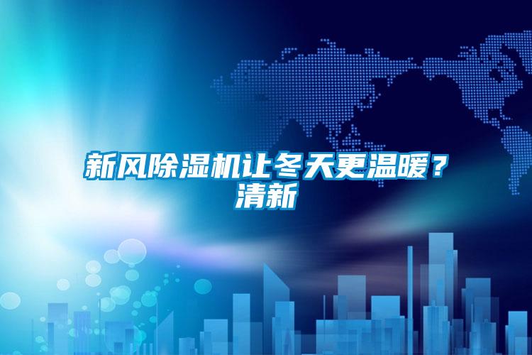 新风除湿机让冬天更温暖？清新