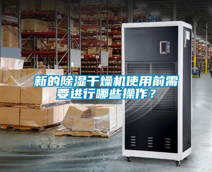 新的除湿干燥机使用前需要进行哪些操作？