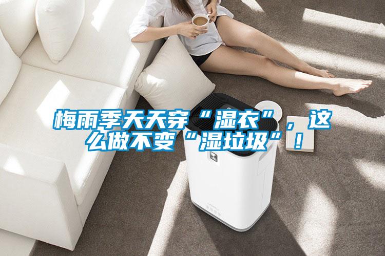 梅雨季天天穿“湿衣”，这么做不变“湿垃圾”！