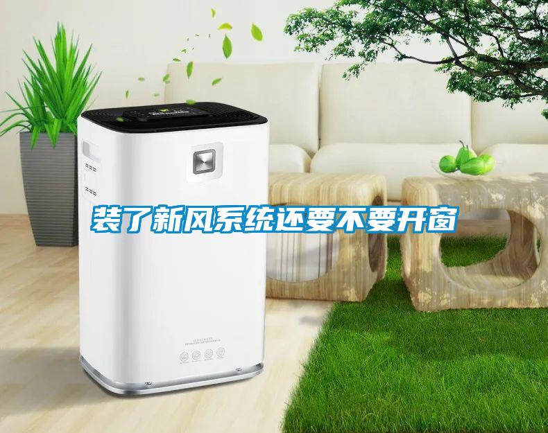 装了新风系统还要不要开窗