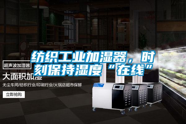 纺织工业加湿器，时刻保持湿度“在线”