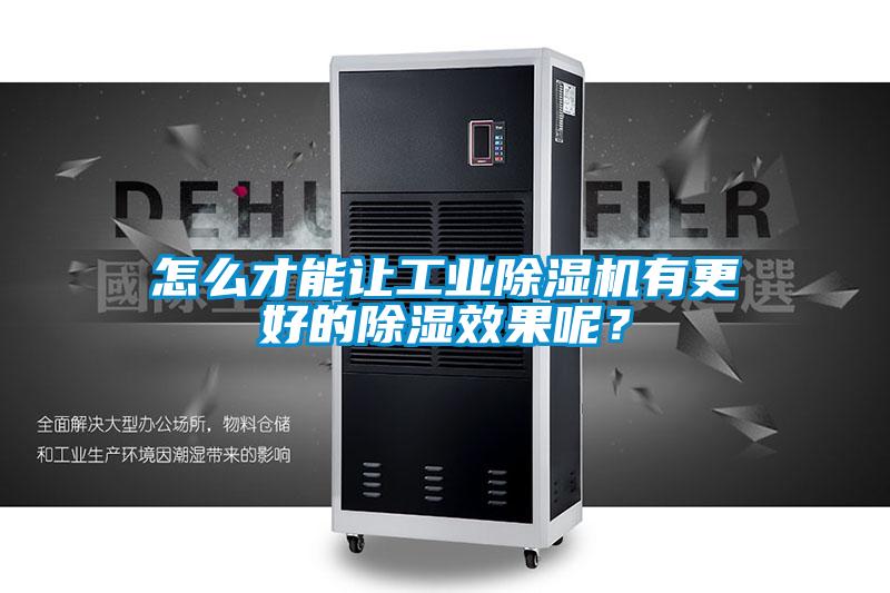 怎么才能让工业除湿机有更好的除湿效果呢？