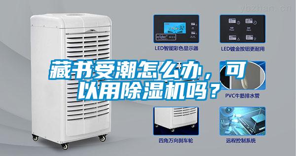藏书受潮怎么办，可以用除湿机吗？