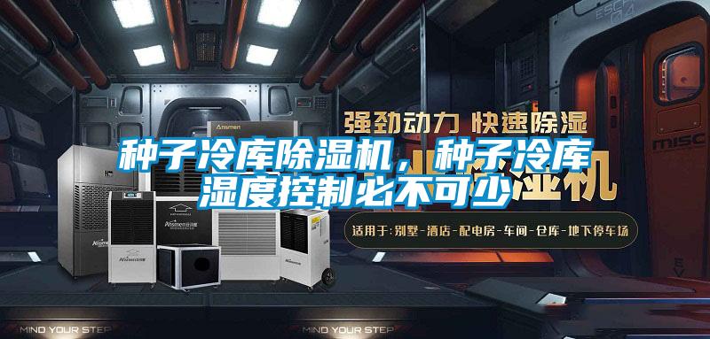 种子冷库除湿机，种子冷库湿度控制必不可少