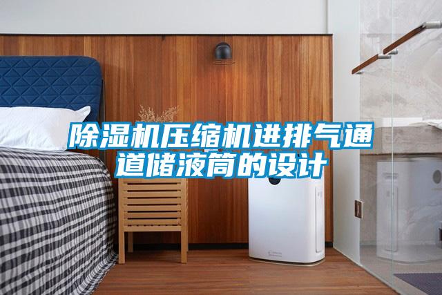 除湿机压缩机进排气通道储液筒的设计