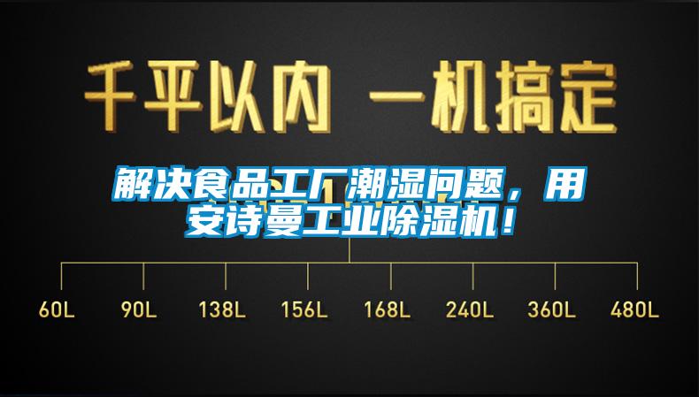 解决食品工厂潮湿问题，用安诗曼工业除湿机！