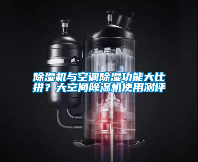 除湿机与空调除湿功能大比拼？大空间除湿机使用测评