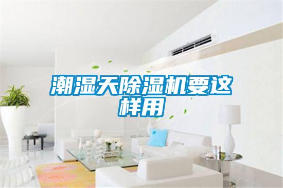 潮湿天除湿机要这样用