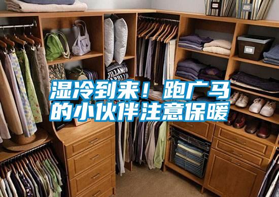 湿冷到来！跑广马的小伙伴注意保暖