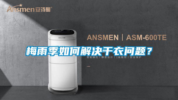 梅雨季如何解决干衣问题？