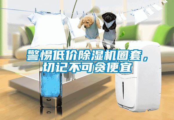 警惕低价除湿机圈套，切记不可贪便宜