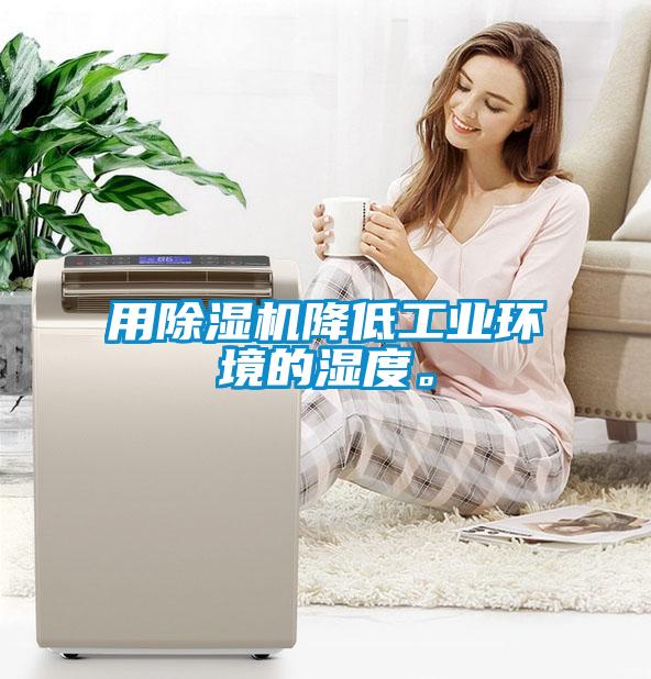 用除湿机降低工业环境的湿度。