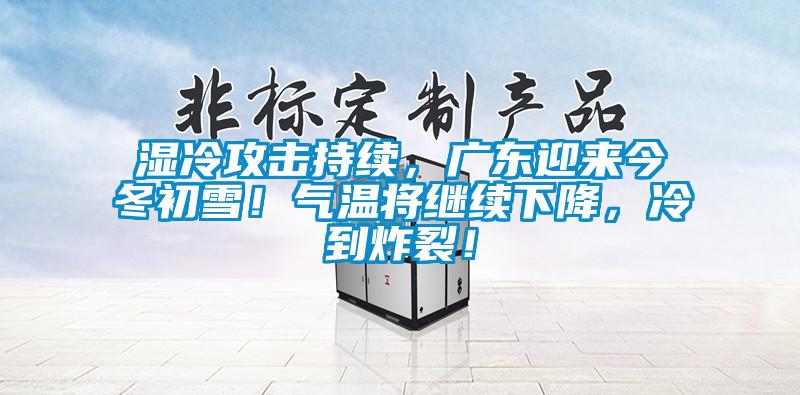 湿冷攻击持续，广东迎来今冬初雪！气温将继续下降，冷到炸裂！