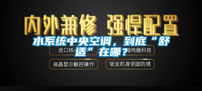 水系统中央空调，到底“舒适”在哪？