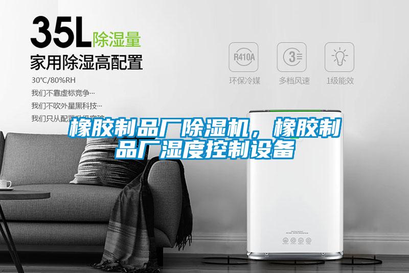 橡胶制品厂除湿机，橡胶制品厂湿度控制设备