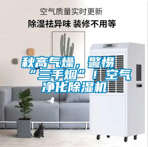 秋高气燥，警惕“三手烟”！空气净化除湿机