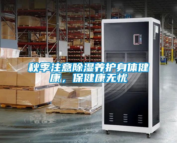 秋季注意除湿养护身体健康，保健康无忧