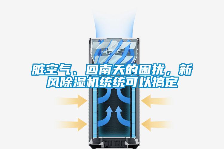 脏空气、回南天的困扰，新风除湿机统统可以搞定